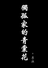 独孤家的青棠花（现代骨科剧情NPH ABO）小说封面